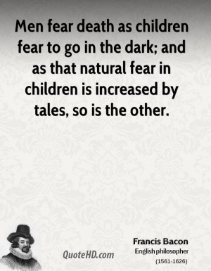 Men fear death as children fear to go in the dark; and as that natural ...