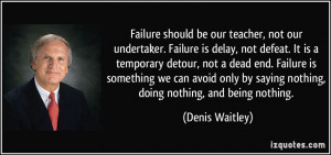 Failure should be our teacher, not our undertaker. Failure is delay ...