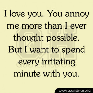 love you. You annoy me more than I ever thought possible. But I want ...
