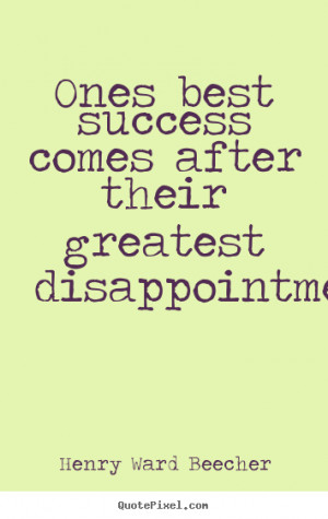 Ones best success comes after their greatest disappointments. ”