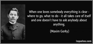 ... and one doesn't have to ask anybody about anything. - Maxim Gorky