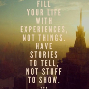 Fill your life with experiences, not things. Have stories to tell, not ...