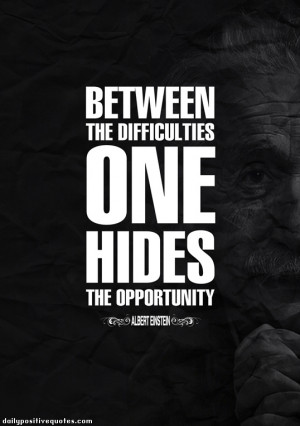 Between the difficulties one hiddes the opportunity