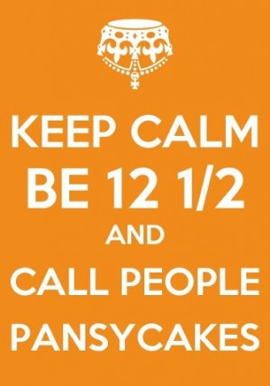 keep calm and be 12 1 2 and call people pansycakes insurgent