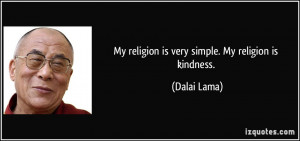 My religion is very simple. My religion is kindness. - Dalai Lama
