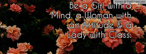 be a girl with a mind. a woman with an attitude & a lady with class ...