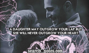 daughter may outgrow your lap, but she will never outgrow your heart ...