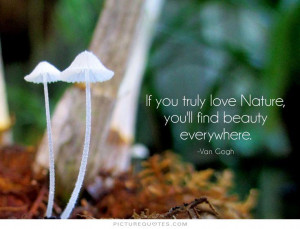 ... truly love nature, you will find beauty everywhere Picture Quote #1