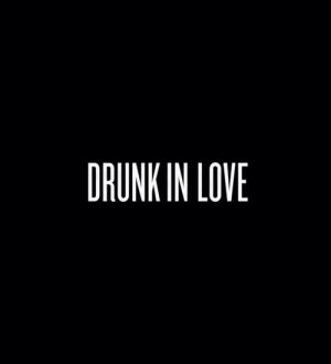 Drunk in love