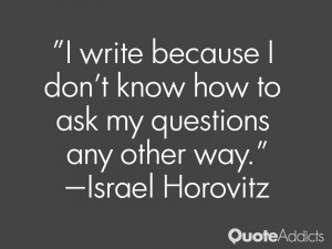 israel horovitz quotes i write because i don t know how to ask my ...