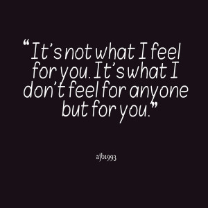 Quotes Picture: it's not what i feel for you it's what i don't feel ...