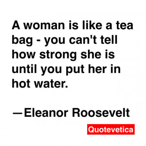 Eleanor Roosevelt a Woman Is Like a Tea Bag