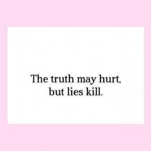 The truth may hurt but lies kill