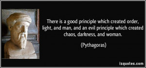 ... evil principle which created chaos, darkness, and woman. - Pythagoras