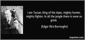 am Tarzan, King of the Apes, mighty hunter, mighty fighter. In all ...