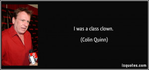 was a class clown. - Colin Quinn