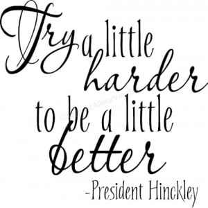 Try a little harder to be a little better -President Hinckley