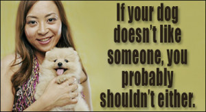 If your dog doesn't like someone, you probably shouldn't either.