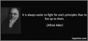 It is always easier to fight for one's principles than to live up to ...