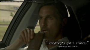 Everybody's got a choice. Rust Cohle Quotes