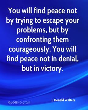 ... them courageously. You will find peace not in denial, but in victory