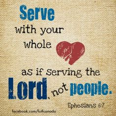 ... whole heart as if serving the Lord, not people (Ephesian 6:7). More