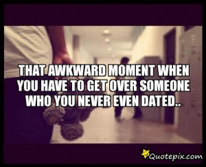 ... You Never Dated Quotes ~ That Awkward Moment When You Have To Get Over