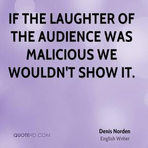 Denis Norden - If the laughter of the audience was malicious we wouldn ...