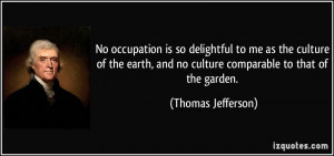 ... , and no culture comparable to that of the garden. - Thomas Jefferson