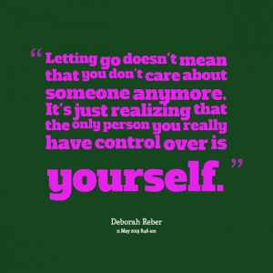 Letting go doesn’t mean that you don’t care about someone anymore.