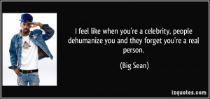 ... people dehumanize you and they forget you're a real person. - Big Sean