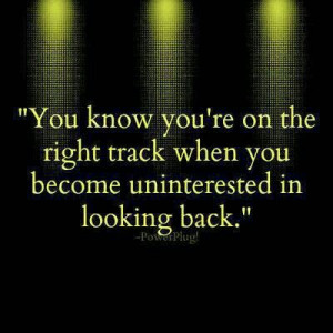 know ur on the right path when u dont wanr to look back
