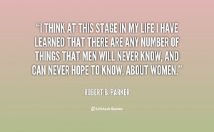 ... Parker: I think at this stage in my life I have learned that