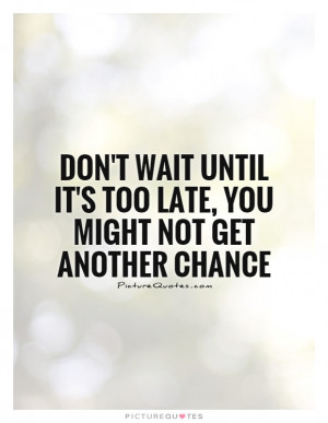 Don't wait until it's too late, you might not get another chance ...