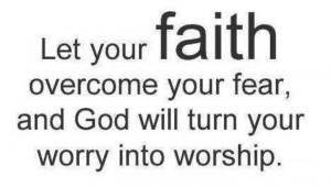 Let your faith overcome your fear, and God will turn your worry into ...