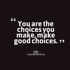 Quotes Picture: you are the choices you make, make good choices