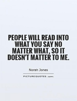 ... you say no matter what, so it doesn't matter to me. Picture Quote #1