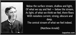 Below the surface stream, shallow and light, Of what we say and feel ...