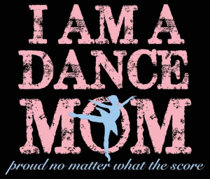 Im a Dance mom and proud of it!! Love my little dancer!!:)