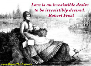 ... Frost: Love is an irresistible desire to be irresistibly desired