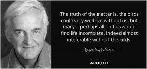 ... , indeed almost intolerable without the birds. - Roger Tory Peterson