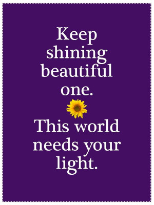 Keep shining #beautiful one. This world needs your light.
