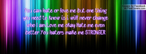 ... am. Love me okay. Hate me even better.. You haters make me STRONGER