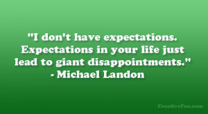 don’t have expectations. Expectations in your life just lead to ...