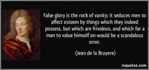 ... to value himself on would be a scandalous error. - Jean de la Bruyere