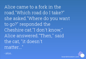 Alice came to a fork in the road.Which road do I take? she asked.Where ...