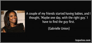 having babies, and I thought, 'Maybe one day, with the right guy ...