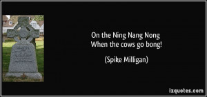 On the Ning Nang Nong When the cows go bong! - Spike Milligan