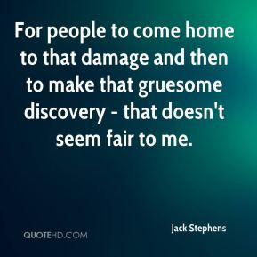 For people to come home to that damage and then to make that gruesome ...