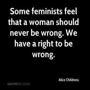 ... feel that a woman should never be wrong. We have a right to be wrong